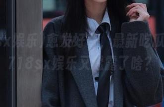 愈发好奇，最新吃瓜路上，718sx娱乐又透露了啥？