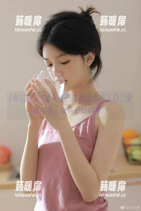 每日吃瓜 输入每日吃瓜的黑料入口,全新内幕,让你目瞪口呆!