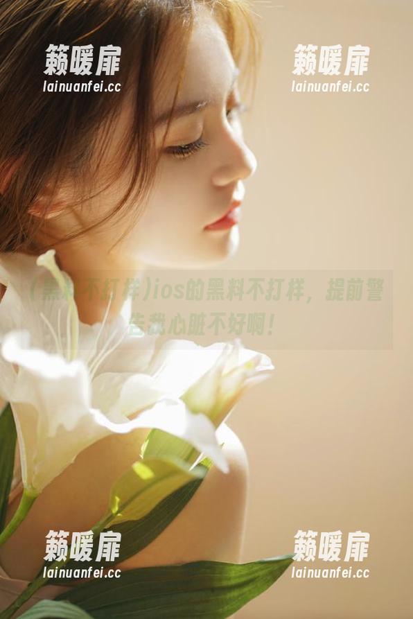 ios的黑料不打样，提前警告我心脏不好啊！