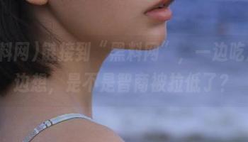 链接到“黑料网”，一边吃瓜一边想，是不是智商被拉低了？